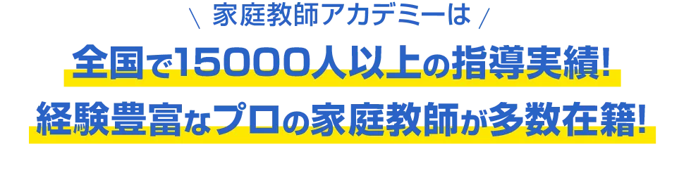 家庭教師アカデミーは全国で15000人以上の指導実績!経験豊富なプロの家庭教師が多数在籍!